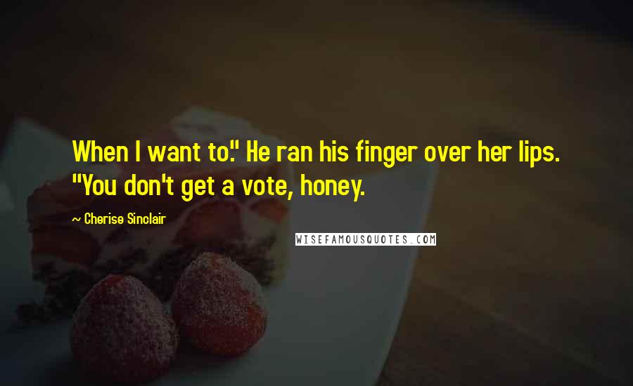 Cherise Sinclair Quotes: When I want to." He ran his finger over her lips. "You don't get a vote, honey.