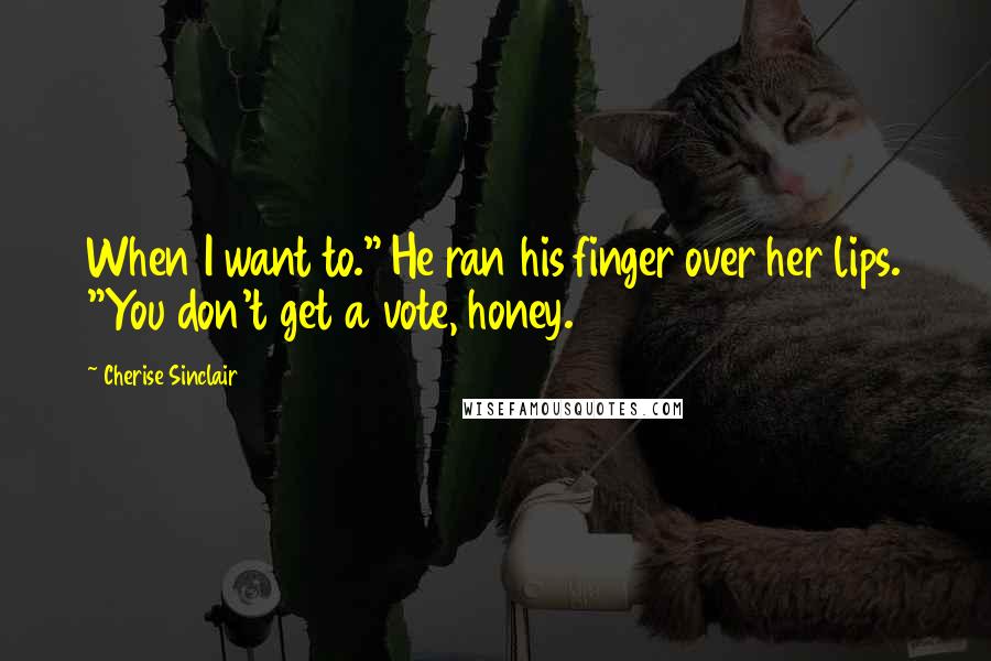 Cherise Sinclair Quotes: When I want to." He ran his finger over her lips. "You don't get a vote, honey.