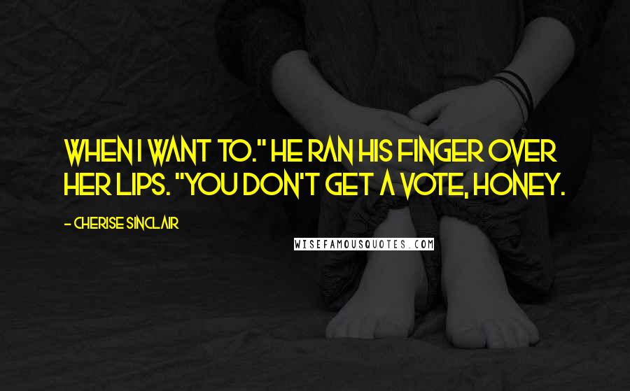 Cherise Sinclair Quotes: When I want to." He ran his finger over her lips. "You don't get a vote, honey.