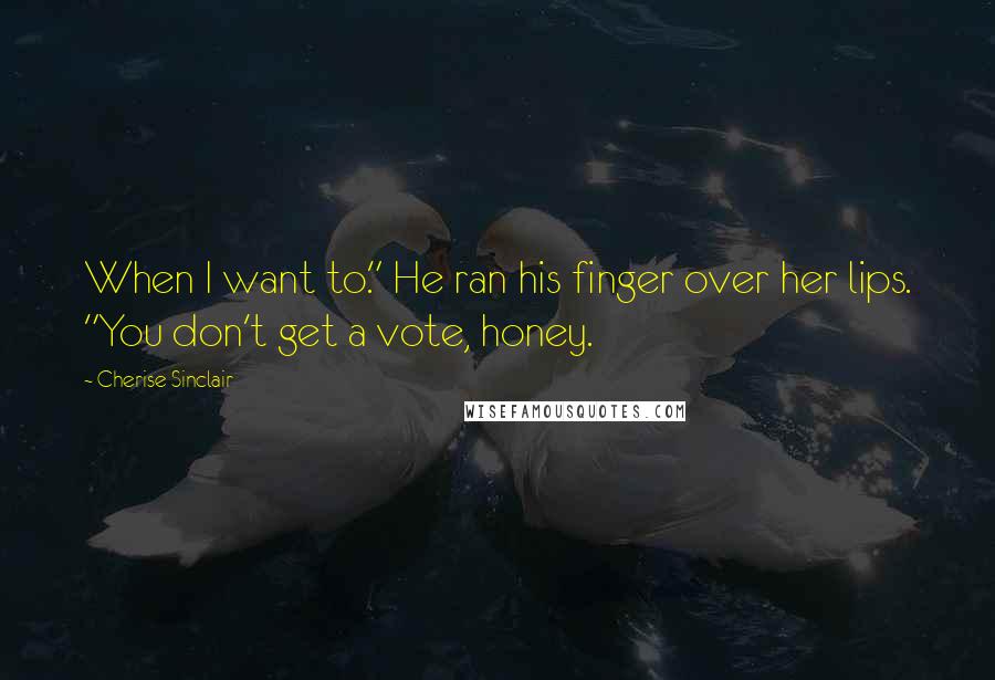 Cherise Sinclair Quotes: When I want to." He ran his finger over her lips. "You don't get a vote, honey.