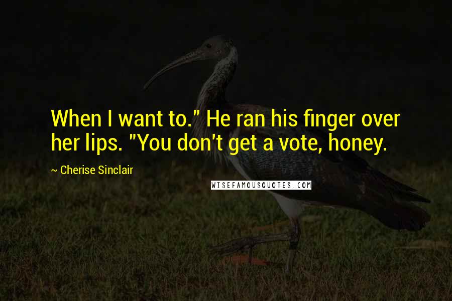 Cherise Sinclair Quotes: When I want to." He ran his finger over her lips. "You don't get a vote, honey.