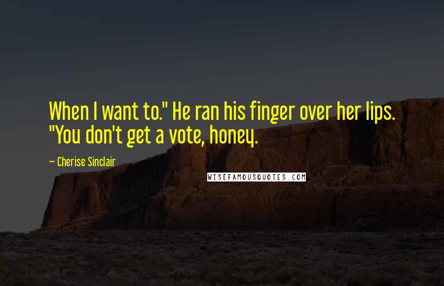Cherise Sinclair Quotes: When I want to." He ran his finger over her lips. "You don't get a vote, honey.