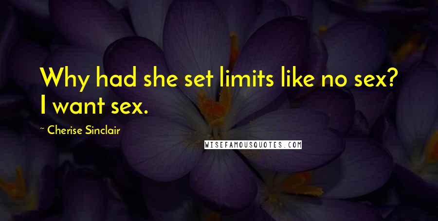 Cherise Sinclair Quotes: Why had she set limits like no sex? I want sex.