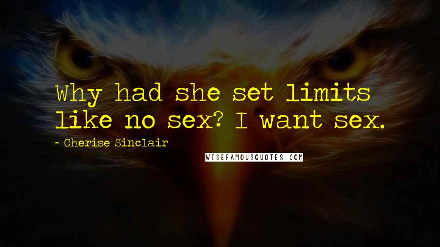 Cherise Sinclair Quotes: Why had she set limits like no sex? I want sex.