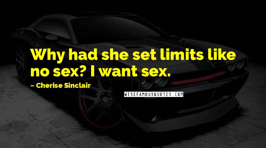 Cherise Sinclair Quotes: Why had she set limits like no sex? I want sex.