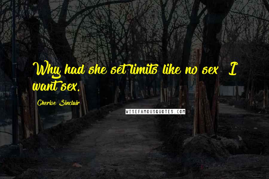 Cherise Sinclair Quotes: Why had she set limits like no sex? I want sex.