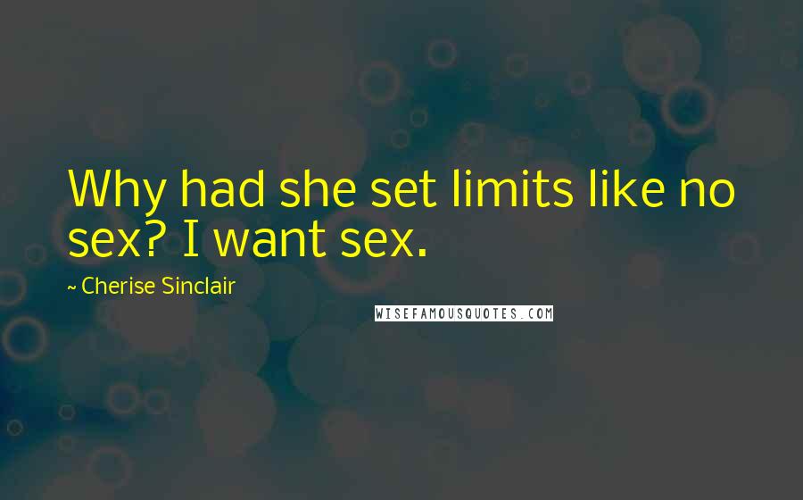 Cherise Sinclair Quotes: Why had she set limits like no sex? I want sex.