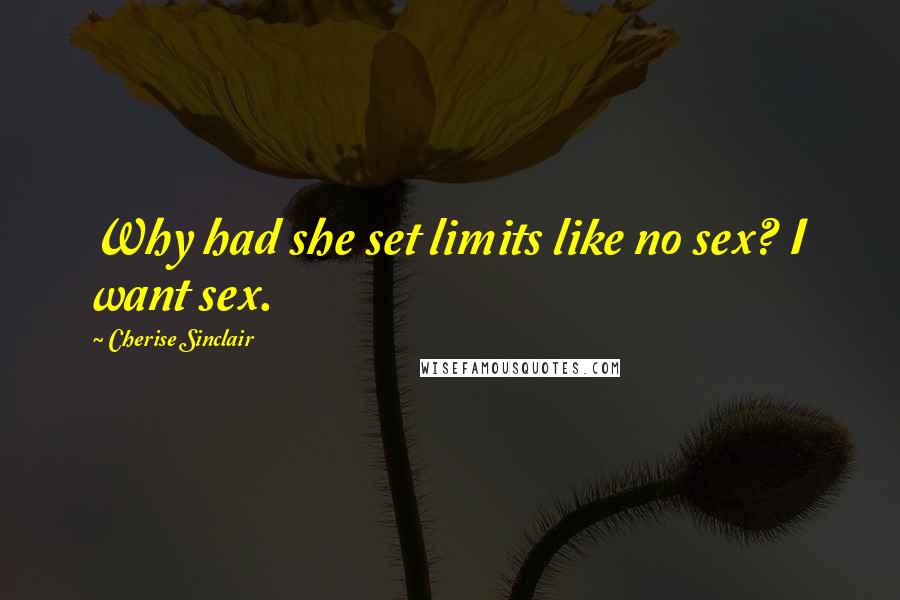 Cherise Sinclair Quotes: Why had she set limits like no sex? I want sex.