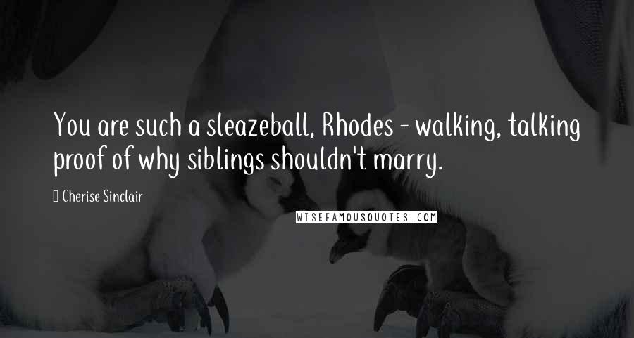 Cherise Sinclair Quotes: You are such a sleazeball, Rhodes - walking, talking proof of why siblings shouldn't marry.