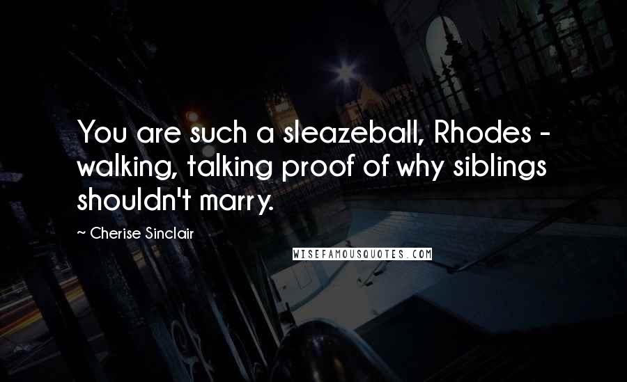 Cherise Sinclair Quotes: You are such a sleazeball, Rhodes - walking, talking proof of why siblings shouldn't marry.