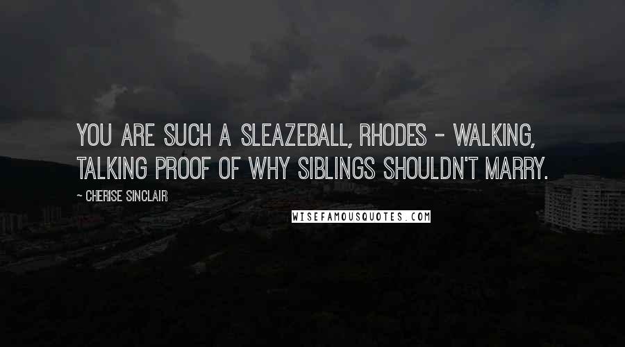 Cherise Sinclair Quotes: You are such a sleazeball, Rhodes - walking, talking proof of why siblings shouldn't marry.