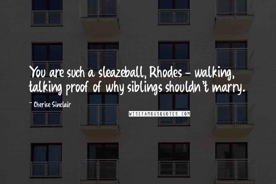 Cherise Sinclair Quotes: You are such a sleazeball, Rhodes - walking, talking proof of why siblings shouldn't marry.