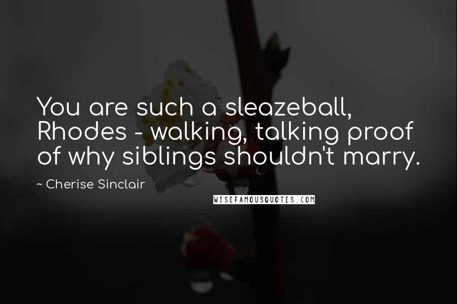 Cherise Sinclair Quotes: You are such a sleazeball, Rhodes - walking, talking proof of why siblings shouldn't marry.