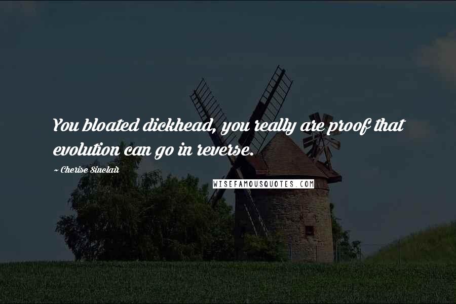 Cherise Sinclair Quotes: You bloated dickhead, you really are proof that evolution can go in reverse.