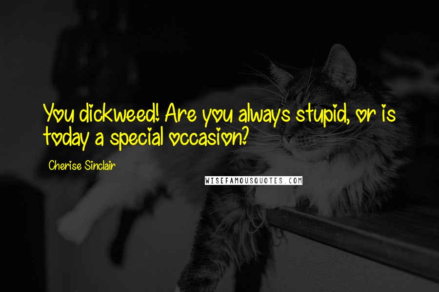 Cherise Sinclair Quotes: You dickweed! Are you always stupid, or is today a special occasion?