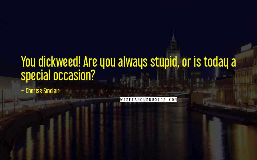 Cherise Sinclair Quotes: You dickweed! Are you always stupid, or is today a special occasion?