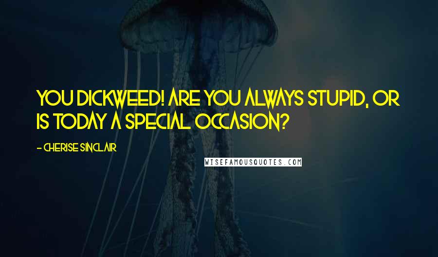 Cherise Sinclair Quotes: You dickweed! Are you always stupid, or is today a special occasion?