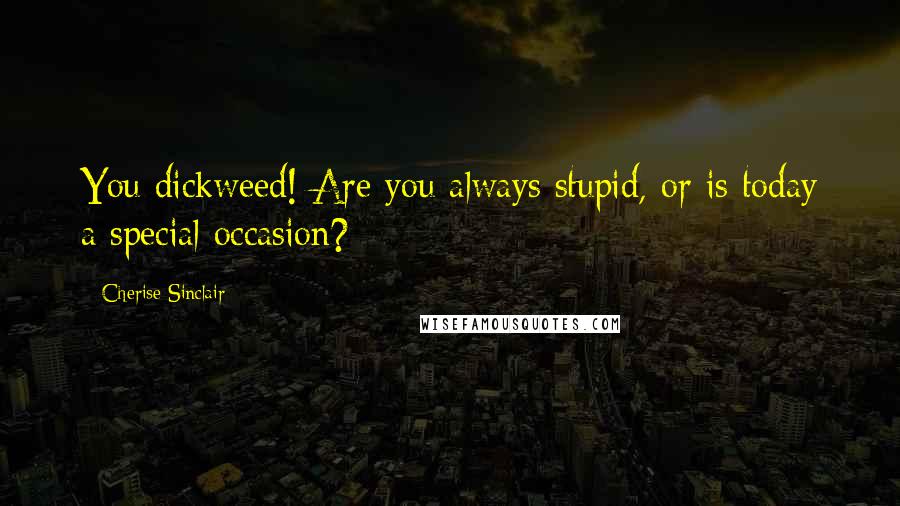 Cherise Sinclair Quotes: You dickweed! Are you always stupid, or is today a special occasion?