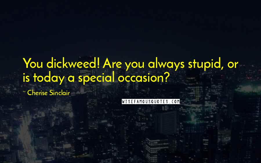 Cherise Sinclair Quotes: You dickweed! Are you always stupid, or is today a special occasion?