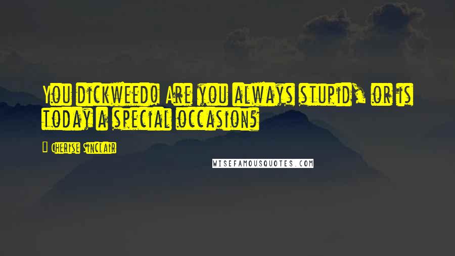 Cherise Sinclair Quotes: You dickweed! Are you always stupid, or is today a special occasion?