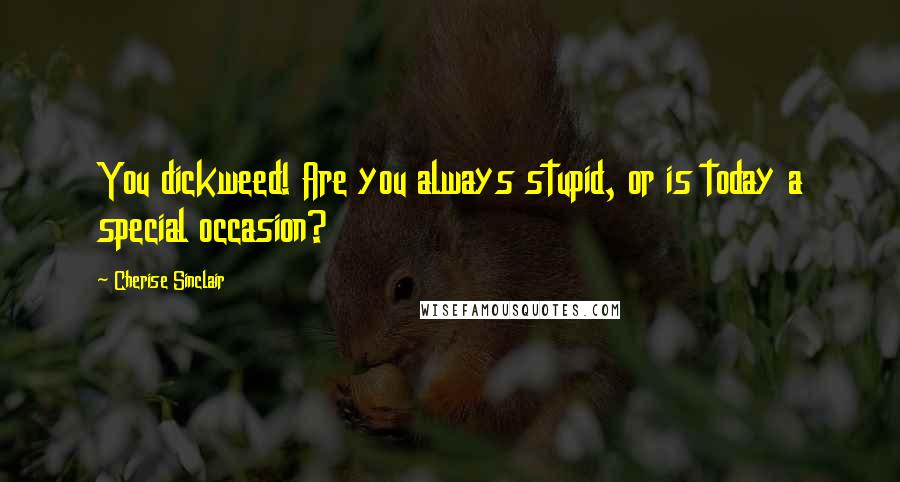Cherise Sinclair Quotes: You dickweed! Are you always stupid, or is today a special occasion?
