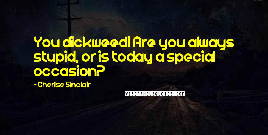 Cherise Sinclair Quotes: You dickweed! Are you always stupid, or is today a special occasion?