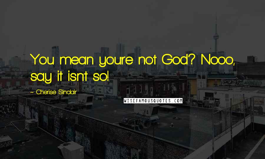 Cherise Sinclair Quotes: You mean you're not God? Nooo, say it isn't so!