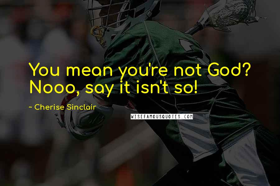 Cherise Sinclair Quotes: You mean you're not God? Nooo, say it isn't so!