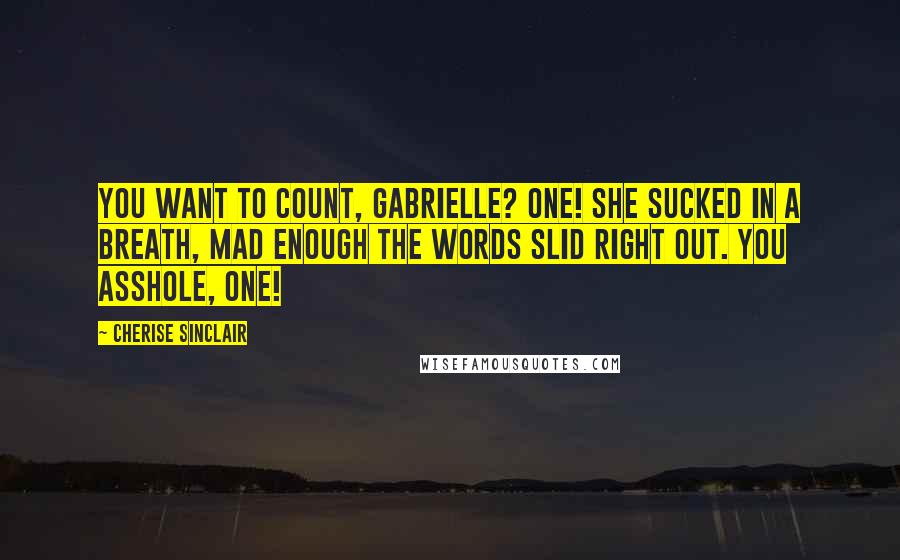 Cherise Sinclair Quotes: You want to count, Gabrielle? One! She sucked in a breath, mad enough the words slid right out. You asshole, one!