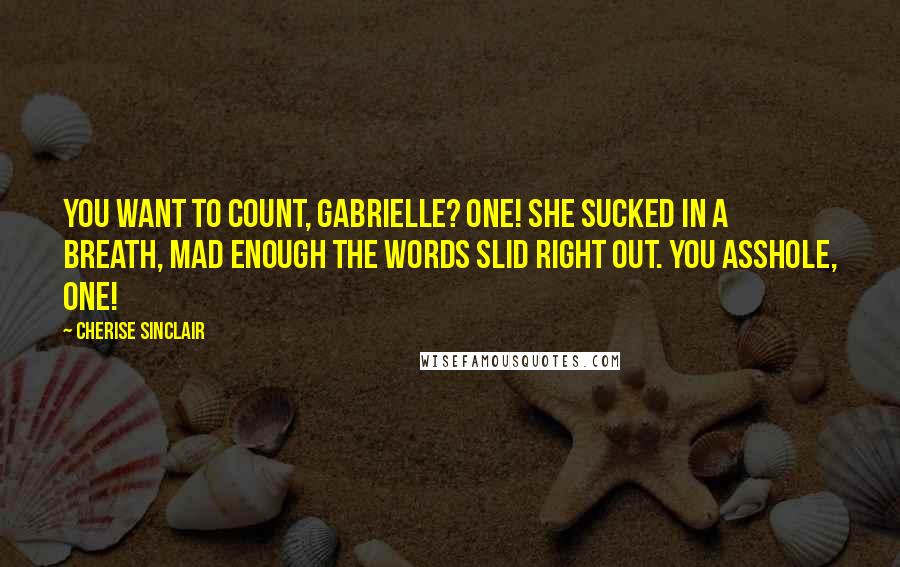 Cherise Sinclair Quotes: You want to count, Gabrielle? One! She sucked in a breath, mad enough the words slid right out. You asshole, one!