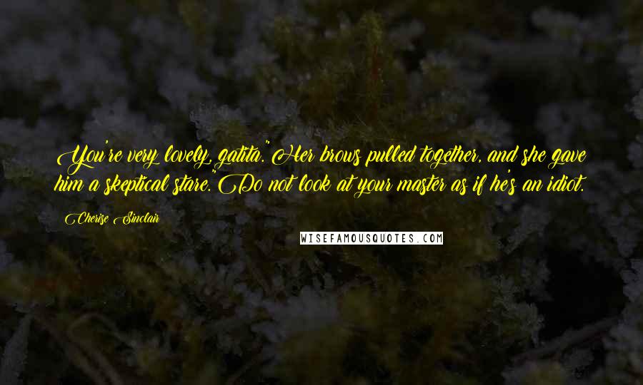 Cherise Sinclair Quotes: You're very lovely, gatita."Her brows pulled together, and she gave him a skeptical stare."Do not look at your master as if he's an idiot.