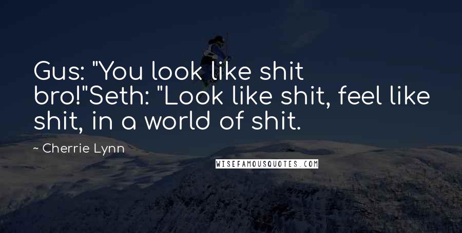 Cherrie Lynn Quotes: Gus: "You look like shit bro!"Seth: "Look like shit, feel like shit, in a world of shit.
