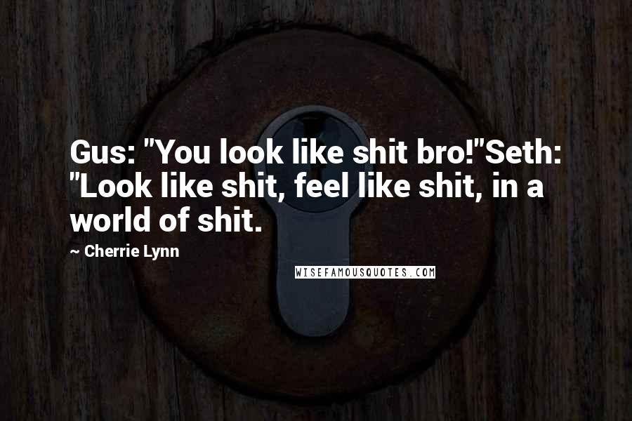 Cherrie Lynn Quotes: Gus: "You look like shit bro!"Seth: "Look like shit, feel like shit, in a world of shit.