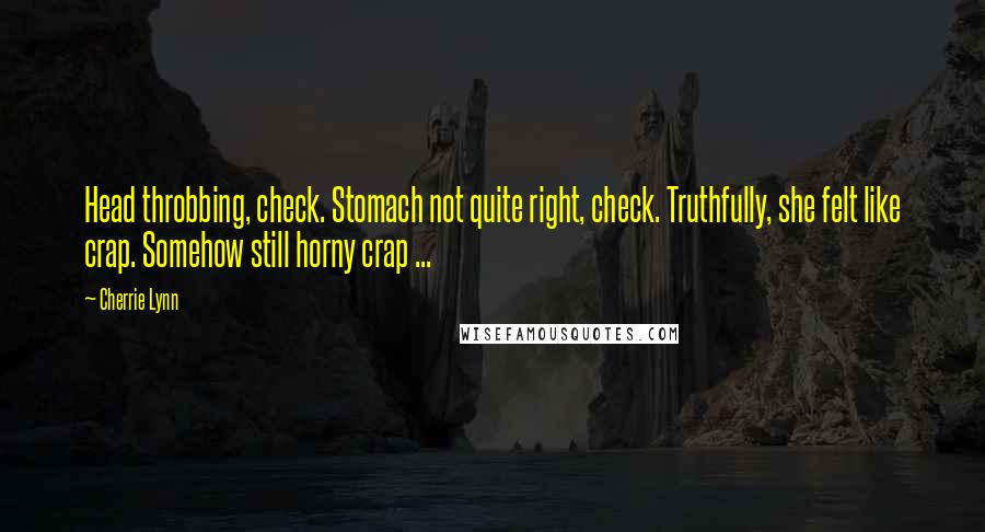 Cherrie Lynn Quotes: Head throbbing, check. Stomach not quite right, check. Truthfully, she felt like crap. Somehow still horny crap ...