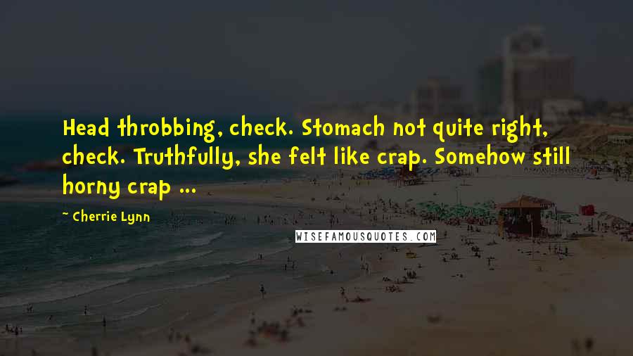 Cherrie Lynn Quotes: Head throbbing, check. Stomach not quite right, check. Truthfully, she felt like crap. Somehow still horny crap ...