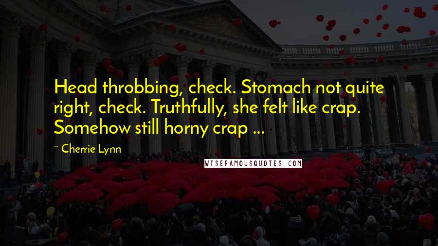 Cherrie Lynn Quotes: Head throbbing, check. Stomach not quite right, check. Truthfully, she felt like crap. Somehow still horny crap ...