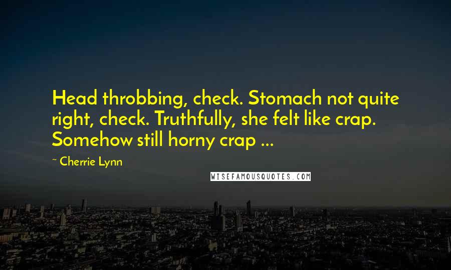 Cherrie Lynn Quotes: Head throbbing, check. Stomach not quite right, check. Truthfully, she felt like crap. Somehow still horny crap ...