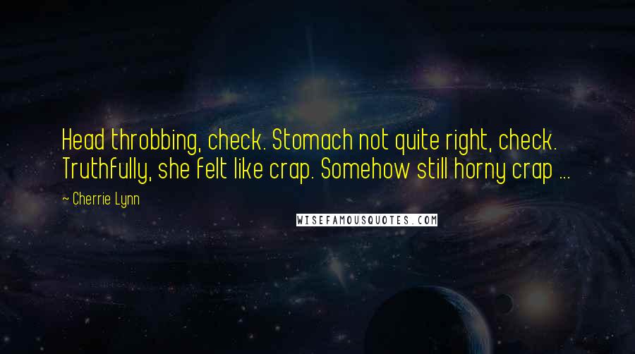 Cherrie Lynn Quotes: Head throbbing, check. Stomach not quite right, check. Truthfully, she felt like crap. Somehow still horny crap ...