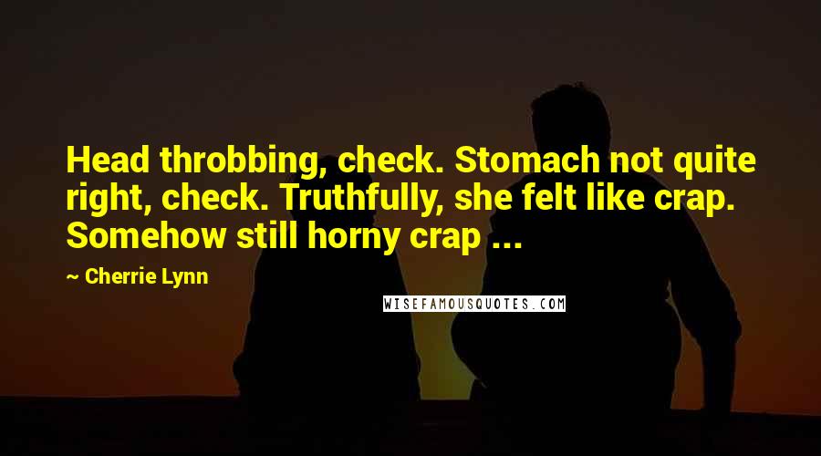 Cherrie Lynn Quotes: Head throbbing, check. Stomach not quite right, check. Truthfully, she felt like crap. Somehow still horny crap ...