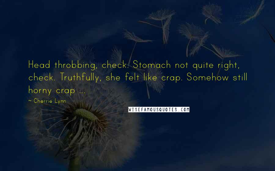 Cherrie Lynn Quotes: Head throbbing, check. Stomach not quite right, check. Truthfully, she felt like crap. Somehow still horny crap ...