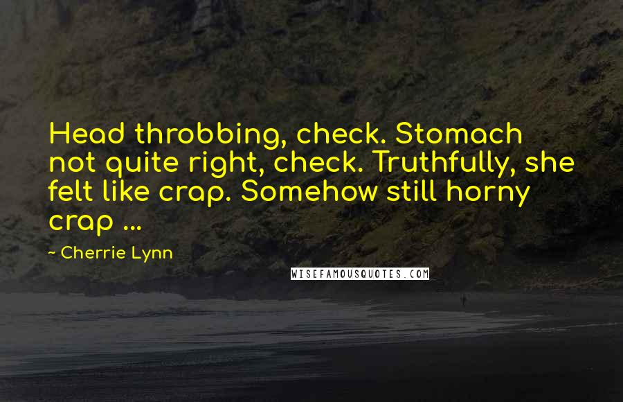 Cherrie Lynn Quotes: Head throbbing, check. Stomach not quite right, check. Truthfully, she felt like crap. Somehow still horny crap ...