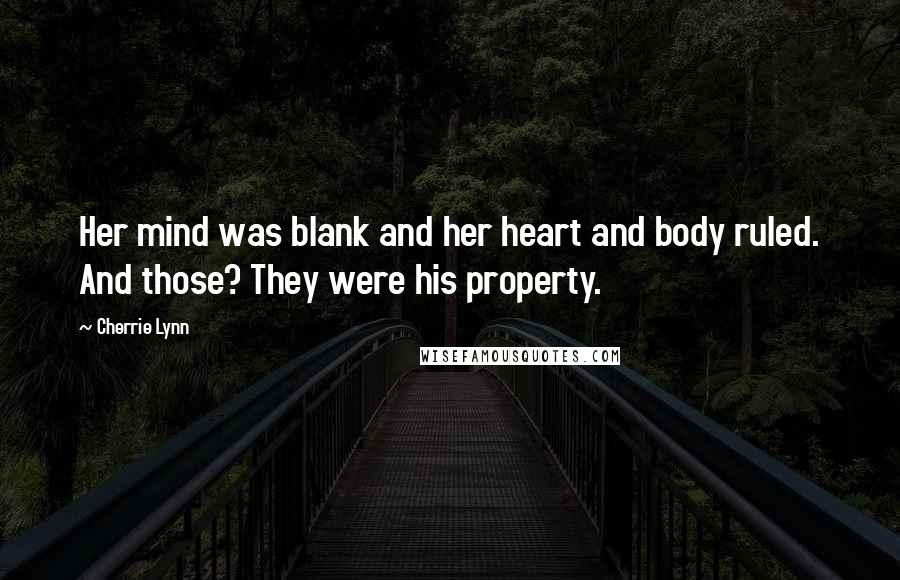 Cherrie Lynn Quotes: Her mind was blank and her heart and body ruled. And those? They were his property.