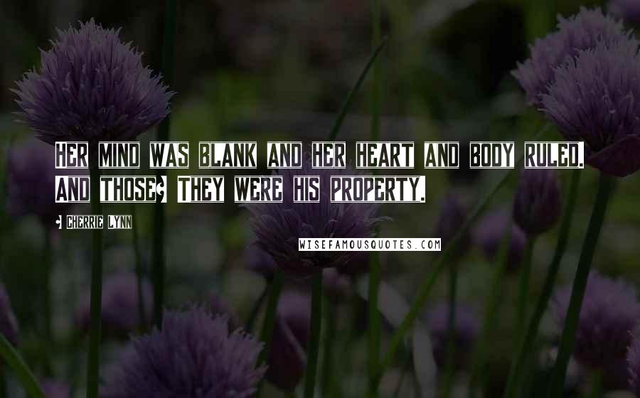 Cherrie Lynn Quotes: Her mind was blank and her heart and body ruled. And those? They were his property.