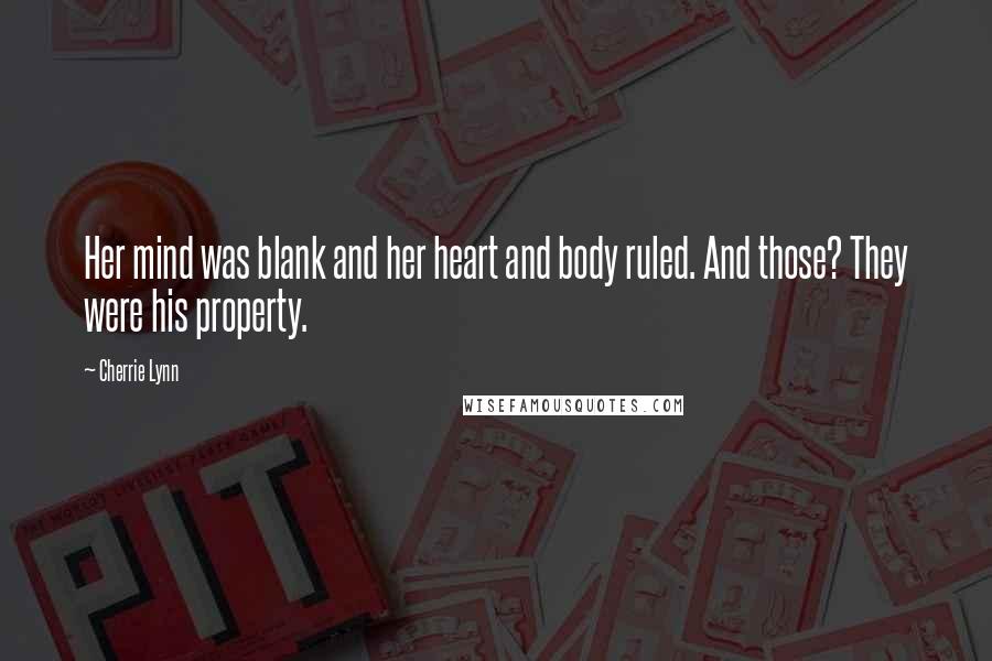 Cherrie Lynn Quotes: Her mind was blank and her heart and body ruled. And those? They were his property.