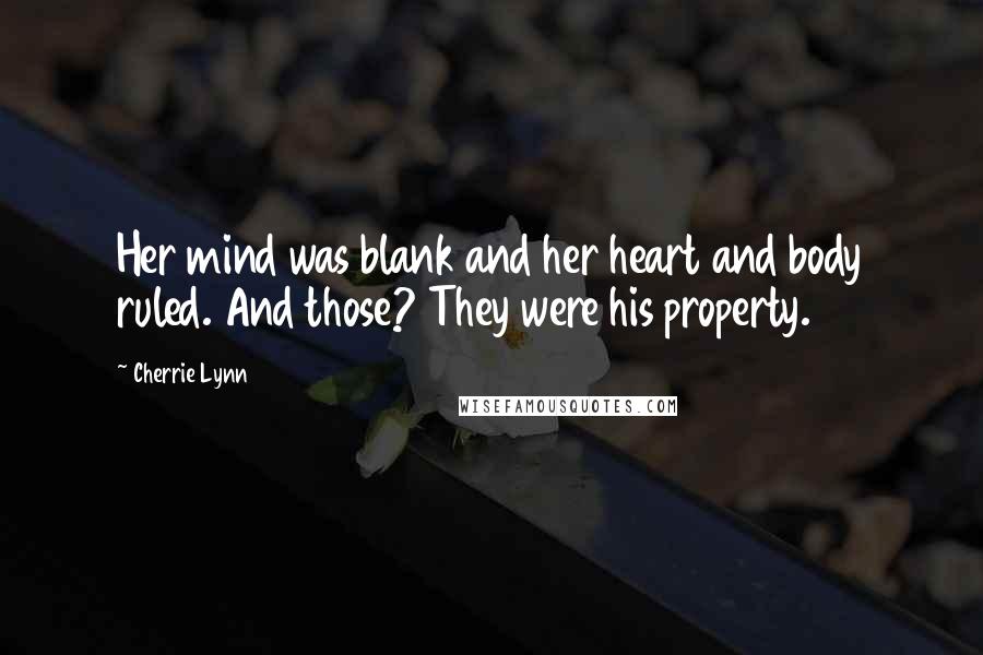 Cherrie Lynn Quotes: Her mind was blank and her heart and body ruled. And those? They were his property.