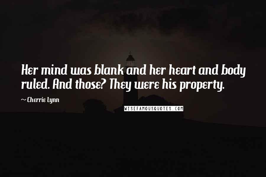 Cherrie Lynn Quotes: Her mind was blank and her heart and body ruled. And those? They were his property.