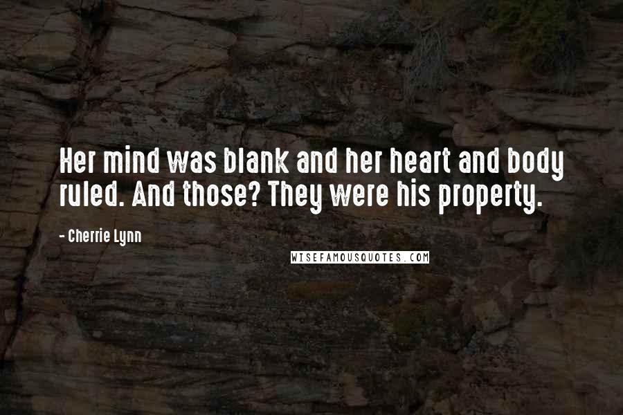 Cherrie Lynn Quotes: Her mind was blank and her heart and body ruled. And those? They were his property.