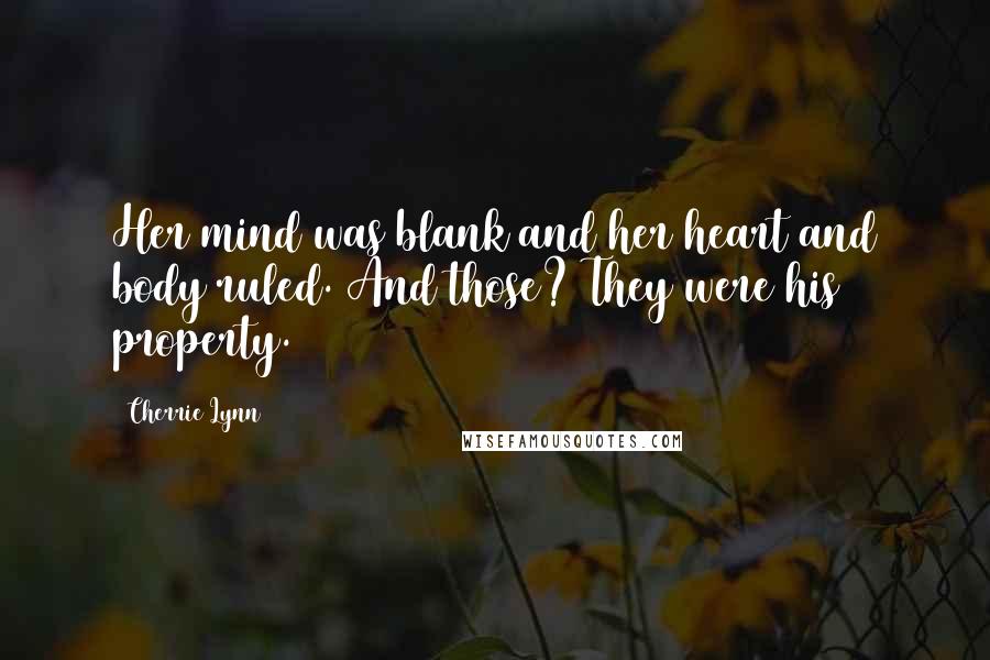 Cherrie Lynn Quotes: Her mind was blank and her heart and body ruled. And those? They were his property.