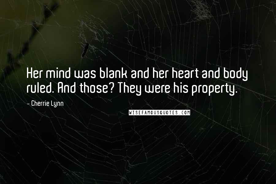 Cherrie Lynn Quotes: Her mind was blank and her heart and body ruled. And those? They were his property.