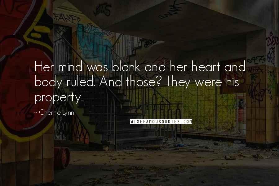 Cherrie Lynn Quotes: Her mind was blank and her heart and body ruled. And those? They were his property.